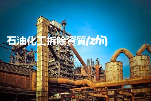 石油化工拆除資質(zhì)公司的神秘力量？你所不知道的行業(yè)內(nèi)幕！